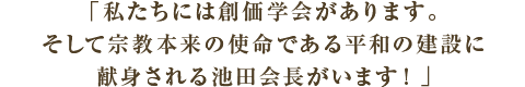 コメント　私たちには創価学会があります。そして宗教本来の使命である平和の建設に献身される池田会長がいます！