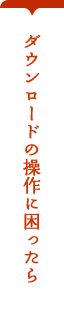 ダウンロードの操作に困ったら 