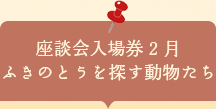 座談会入場券　ふきのとうを探す動物たち