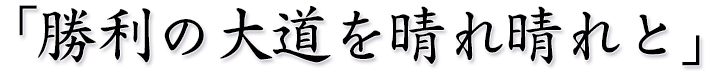 勝利の大道を晴れ晴れと