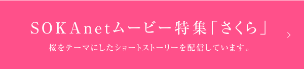 SOKAnetムービー特集「さくら」桜をテーマにしたショートストーリーを配信しています。