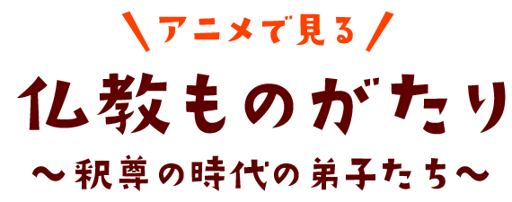 アニメで見る　仏教ものがたり　〜釈尊の時代の弟子たち〜