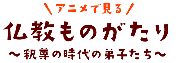 アニメで見る　仏教ものがたり　〜釈尊の時代の弟子たち〜