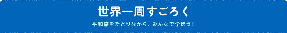 世界一周すごろく　平和旅をたどりながら、みんなで学ぼう！
