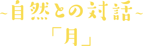 ~自然との対話~「月」