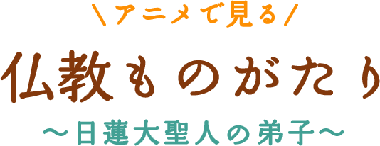 アニメで見る　仏教ものがたり　〜日蓮大聖人の弟子〜