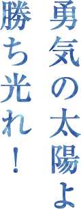 勇気の太陽よ 勝ち光れ！